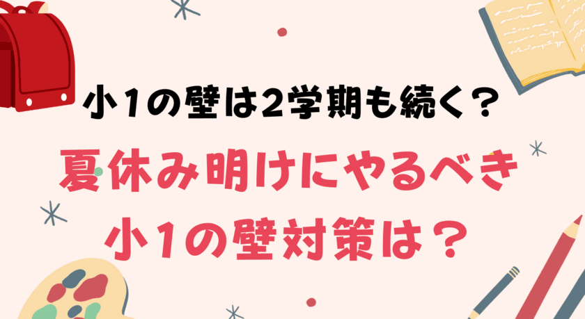 「小1の壁は2学期も続く」と感じる人は68％！
夏休み明けにやるべき対策は？
～子供の教育に関する調査結果公開～