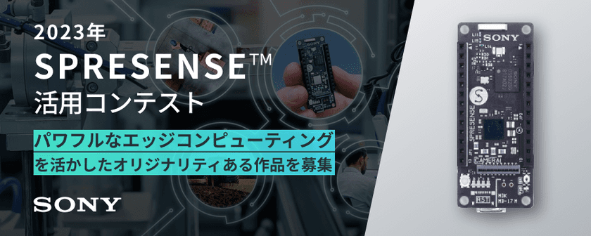 2023年 SPRESENSE(TM)活用コンテスト開催のお知らせ　
～ローパワーでハイパフォーマンスな
エッジコンピューティングを活用した作品を募集！～