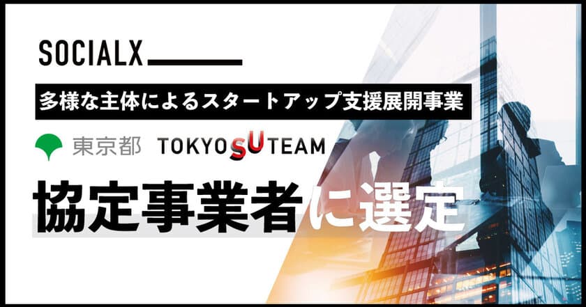 【ソーシャル・エックス】
東京都の「多様な主体による
スタートアップ支援展開事業(TOKYO SUTEAM)」の
協定事業者に選定、財務リターンと社会的インパクトを両立する
スタートアップを創出