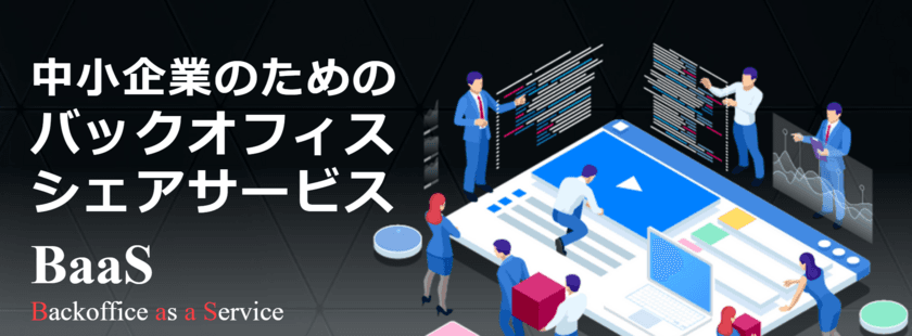 経理、人事、総務の負担を軽減し、ビジネスの成長をサポート！
サブスク型バックオフィスサービス「BaaS」提供開始