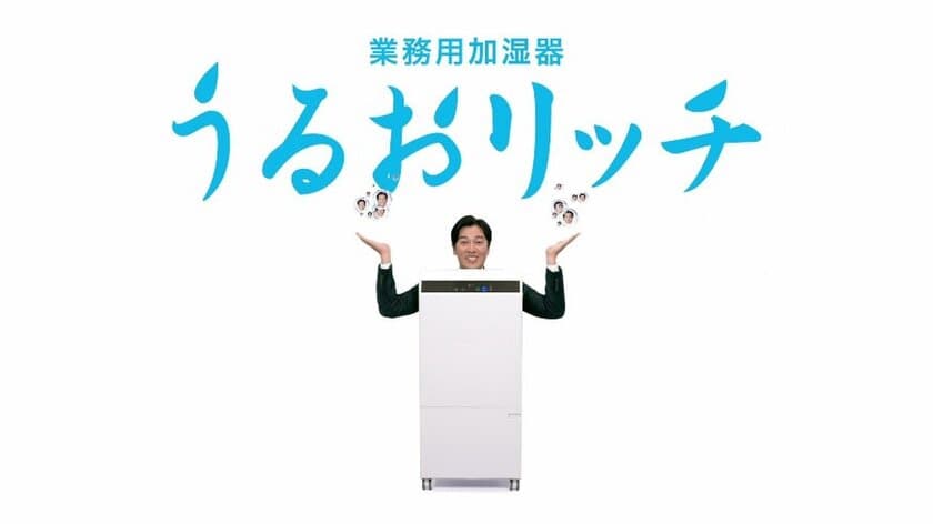 6年間うるおいコンシェルジュをつとめてきた要潤さん、
今年は「うるおリッチマン」になって登場！
業務用加湿器「うるおリッチ」
10月10日(火)よりテレビCM放送開始