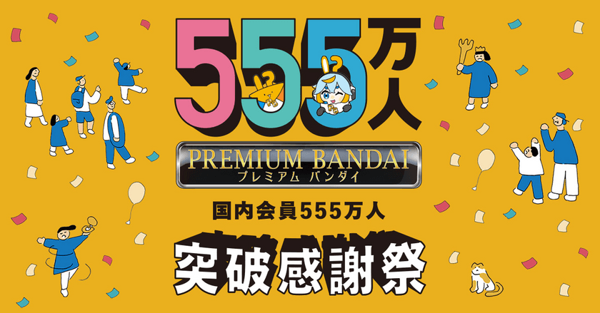 「プレミアムバンダイ」国内会員数が555万人を突破！
合計10,000名以上にクーポンが当たるなど
各種大型キャンペーンを開催