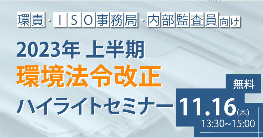 環責・ISO事務局・内部監査員向けに環境法令改正情報を解説　
「2023年上半期環境法令改正ハイライトセミナー」11/16開催