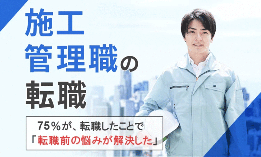 75％が、転職したことで「転職前の悩みが解決した」と回答
　【施工管理職の転職】に関するアンケート結果を公開