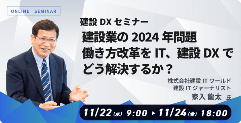 家入 龍太氏が講演　建設業向けDXセミナー
「建設業の2024年問題、働き方改革をIT、
建設DXでどう解決するか？」開催のお知らせ