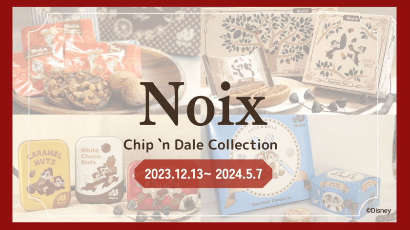 木の実のスイーツ専門店『Noix(ノワ)』から
『Chip 'n Dale Collection
(チップアンドデールコレクション)』を
2023年12月13日より期間限定販売スタート！