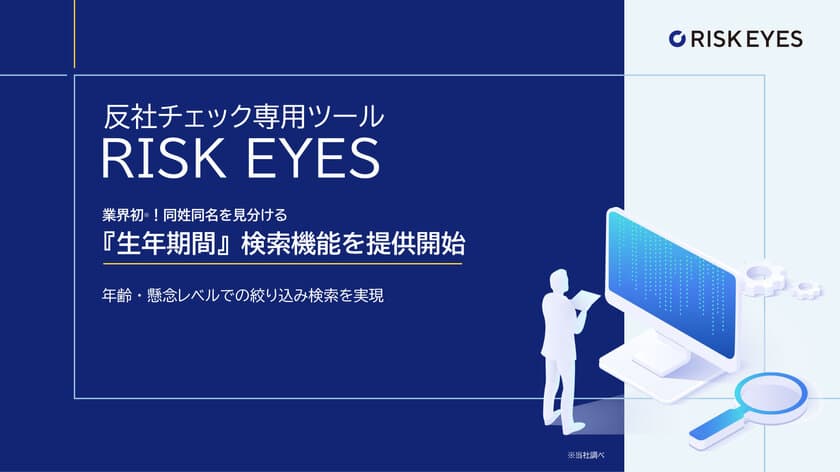 反社チェック専用ツール「RISK EYES(リスクアイズ)」による、
同姓同名を見分ける『生年期間』検索機能を提供開始