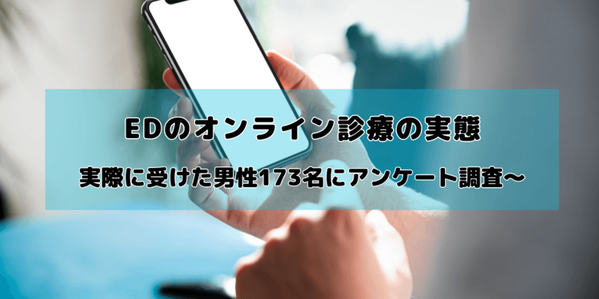 EDのオンライン診療に関するアンケート調査を実施　
実際に受けたことのある男性173名に聞いた実態