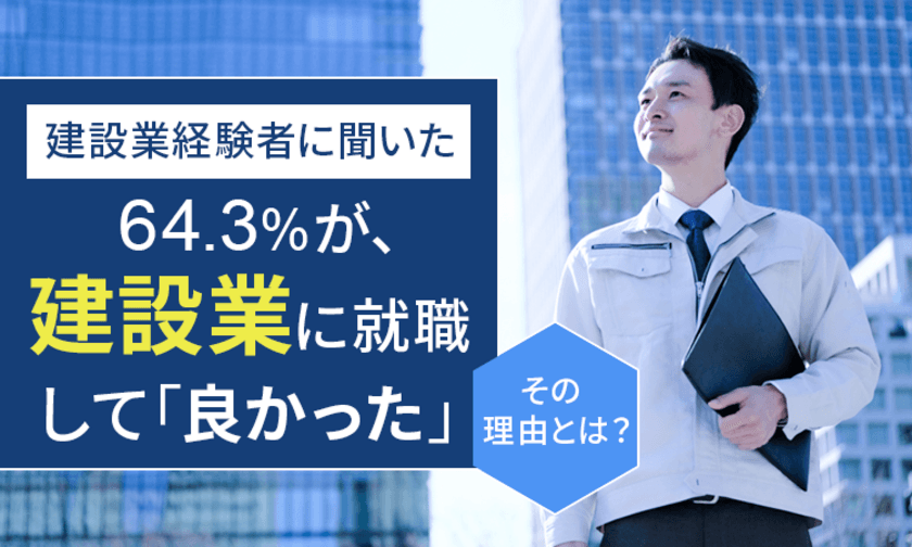 「建設業で働いて良かったこと」に関するアンケート結果を公開　
64.3％が、建設業に就職して「良かった」と回答