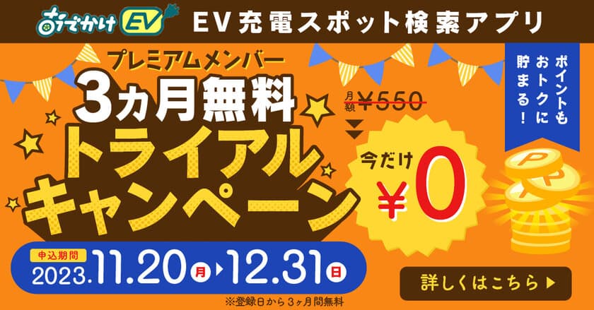 EV充電スポット検索アプリ「おでかけEV」
プレミアムメンバー 3ヵ月無料トライアルキャンペーンを開始！
ポイント計算方法・付与率の大幅改変も行い、
より一層ポイントが貯まるアプリへ！