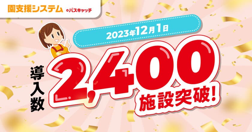 VISHが開発・提供する「園支援システム＋バスキャッチ」　
2023年12月1日に導入数が2,400施設を突破！