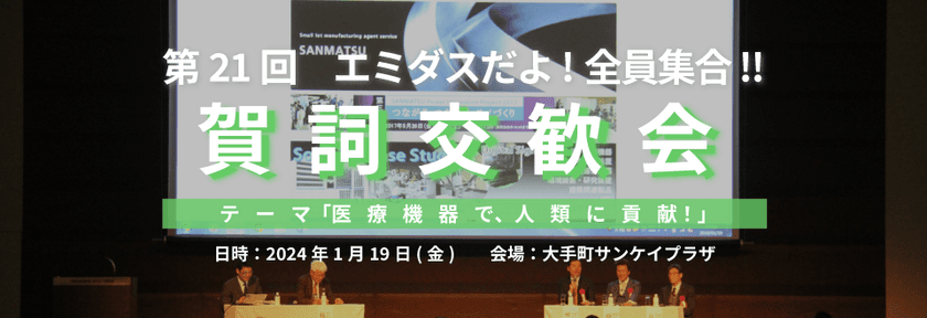 「第21回エミダスだよ！全員集合！！賀詞交歓会」
日本全国の製造業関係者が集まり
「医療機器」をテーマに1月19日(金)開催 
基調講演はテルモ株式会社 元代表取締役会長の中尾氏