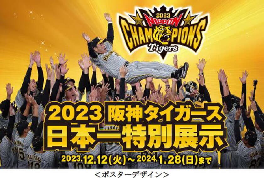 「2023阪神タイガース 日本一特別展示」開催！
日本一ペナントや日本一トロフィーを
12月12日（火）～1月28日（日）に展示します