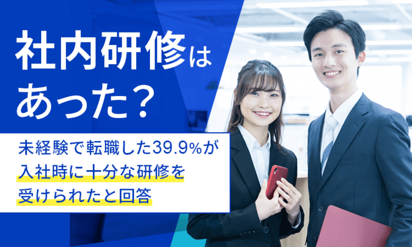 未経験業種の転職先での社内研修有無を調査　
39.9％が入社時に十分な研修を受けられたと回答