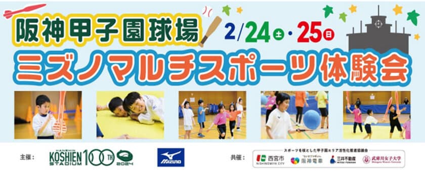 阪神甲子園球場で楽しみながら
仲間とともに成長していく運動プログラム
2月24日（土）・25日（日）
「ミズノ マルチスポーツ体験会」開催