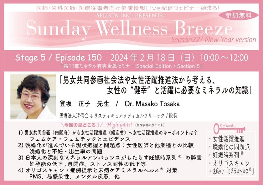 《医師・歯科医師・薬剤師向け》
無料オンラインセミナー2/18(日)朝10時開催　
『男女共同参画社会法や女性活躍推進法から考える、
女性の“健幸”と活躍に必要なミネラルの知識』
講師：登坂 正子先生
(医療法人淳信会 ホリスティキュアメディカルクリニック／院長)