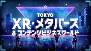 TOKYO XR・メタバース＆コンテンツビジネスワールド