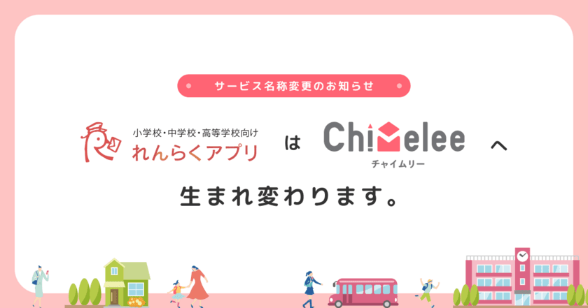 教育機関と保護者を繋ぐ連絡配信サービス　
小中高等学校向け『れんらくアプリ』が
『Chimelee』にリニューアル