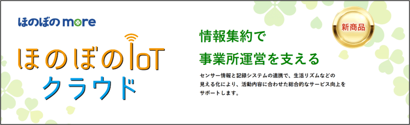 新システム「ほのぼのIoTクラウド(more)」を販売開始　
見守りなどの各種センサーとデータ連携し
記録業務の一元管理が可能！