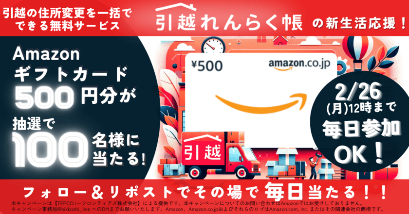 「新生活応援！引越れんらく帳Xアカウントの
フォロー＆リポストでAmazonギフトカード500円分を
抽選でプレゼント」キャンペーンを開催　
1回目：2/16～26　2回目：3/8～3/18