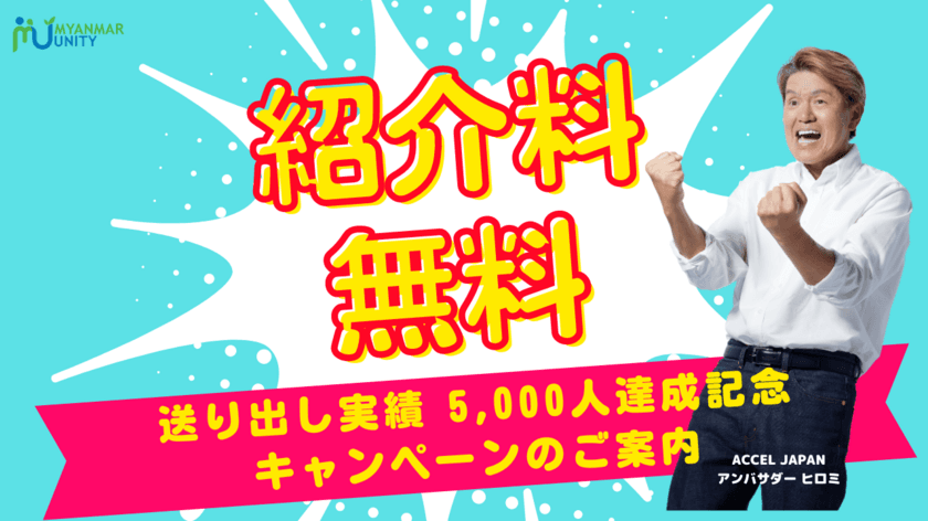 【紹介料無料！！】送り出し実績 5,000人達成
記念キャンペーンのご案内
＜ミャンマー政府認定圧倒的No.1
人材送り出し機関「ミャンマー・ユニティ」＞