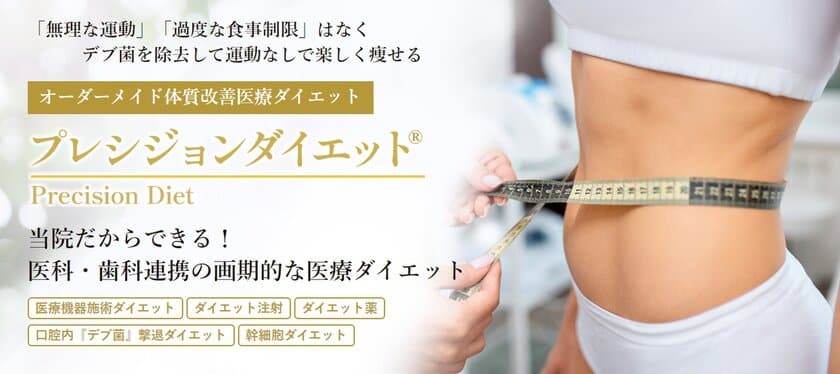 口腔内「デブ菌」撃退！「プレシジョンダイエット」のお知らせ！
医科・歯科連携の画期的な医療ダイエットプログラム