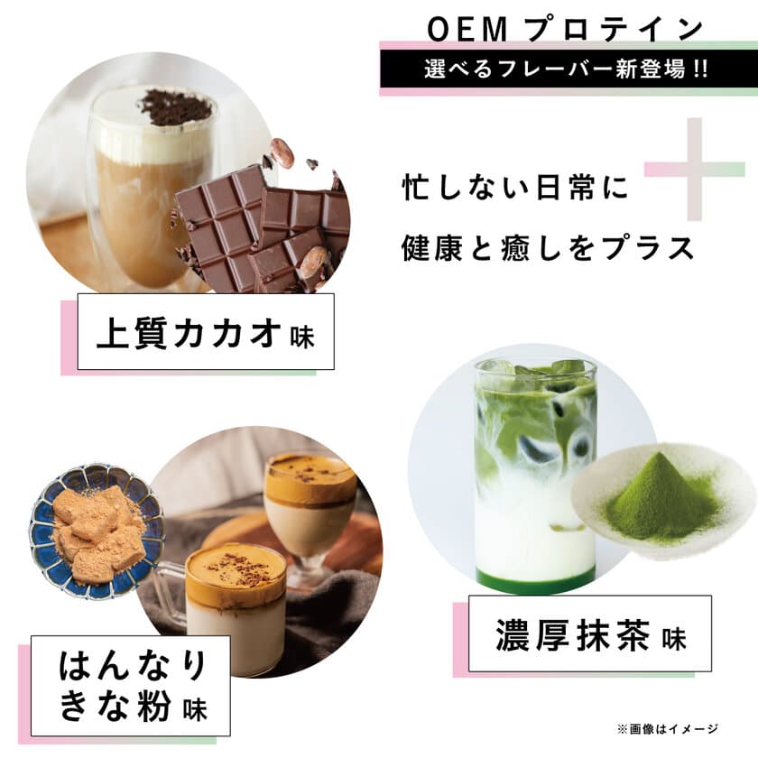 ＜1袋～ OEMプロテイン＞ リラックス系フレーバー
「上質カカオ」「濃厚抹茶」「はんなりきな粉」3月20日新登場！