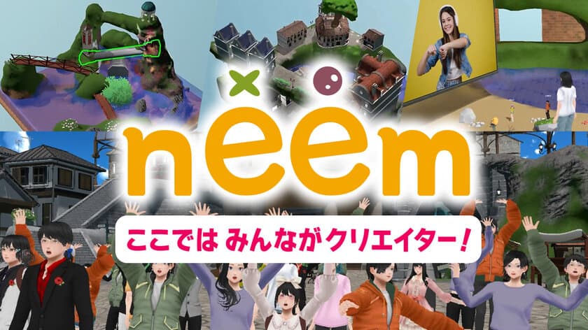 世界中、全ユーザーがクリエーター！
メタバースプラットフォーム“neem”正式サービス開始