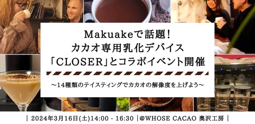 カカオ開発会社WHOSE CACAOとMakuake300万超の
乳化デバイス「CLOSER」が夢のコラボイベントを3月16日開催！
～14種の比較試飲でカカオドリンクの世界を探る～