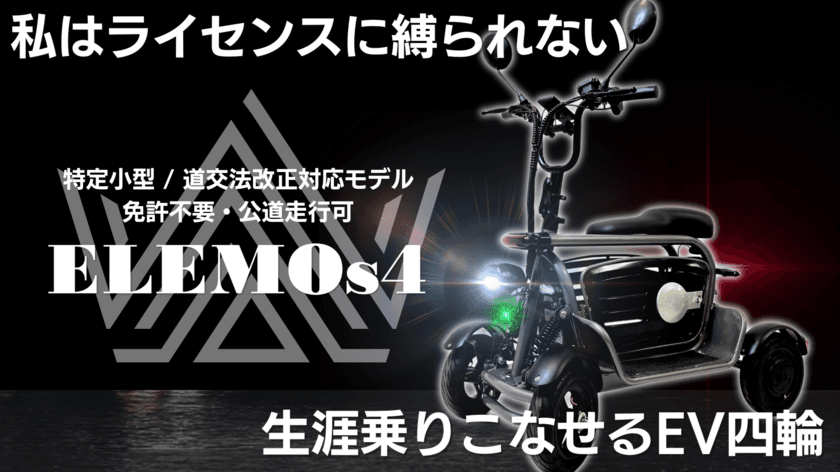 免許不要で公道が走れる。特定小型EV四輪「ELEMOs4」発売。　
～3月9日よりMakuakeにて先行販売開始。
全世代が“簡単”かつ“便利”に乗りこなせるスマートな四輪を。～