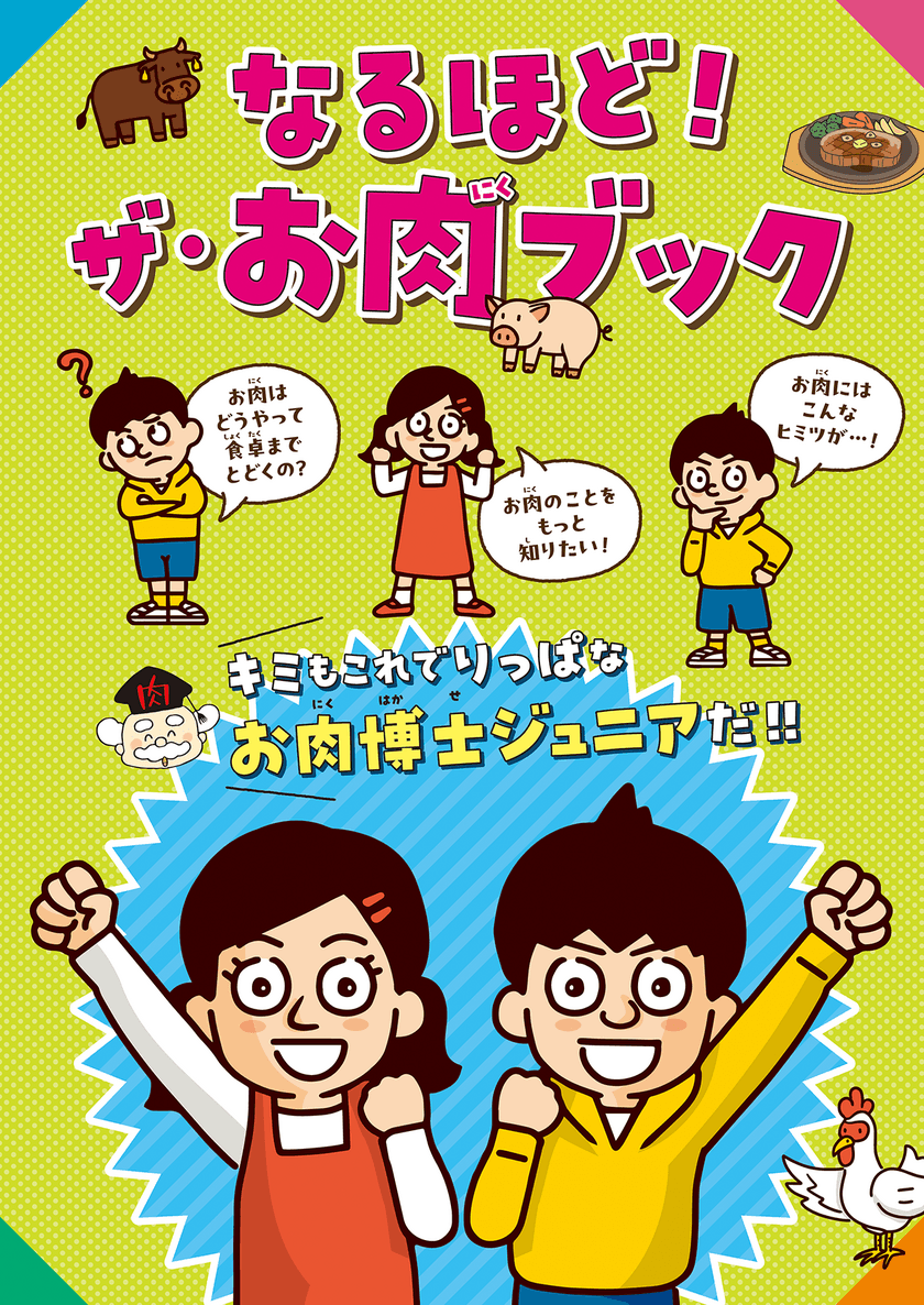 小学生の約9割はお肉を食べるのが大好き！
さらに約8割が“お肉が食卓に届くまで”に興味あり！
子どもが本当に知りたいお肉の情報を学べる
食育教材を制作・発行！