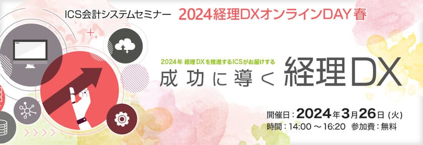 経理部門DX化を成功に導く、ICS会計システムセミナー
「2024経理DXオンラインDAY 春」を3月26日(火)に開催！