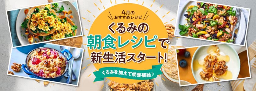 4月11日は「しっかりいい朝食の日」！
朝からしっかり栄養補給　
新生活をサポートする「オメガ3脂肪酸」が摂れる、
くるみを使った朝食レシピを公開