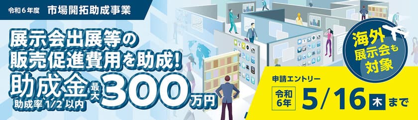 【最大300万円】の助成金 募集開始！展示会出展等の経費を助成！
【5/16までに要エントリー】