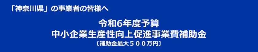 神奈川県の事業者向け、最大500万円の補助事業
「令和6年度神奈川県中小企業生産性向上促進事業費補助金」
相談受付開始！