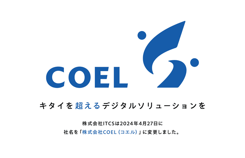 キタイを超えるデジタルソリューションを　
株式会社ITCSは社名を「株式会社COEL」に変更しました