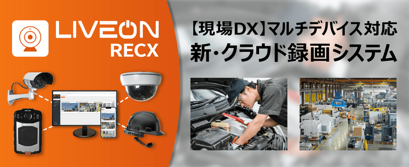 現場DXに効果的！マルチデバイス対応の新・クラウド録画システム
「LiveOn RecX」を5月16日(木)より提供開始