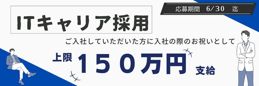 入社お祝い金最大150万円！キャリア採用を対象に期間限定で
入社祝い金制度キャンペーンを開始