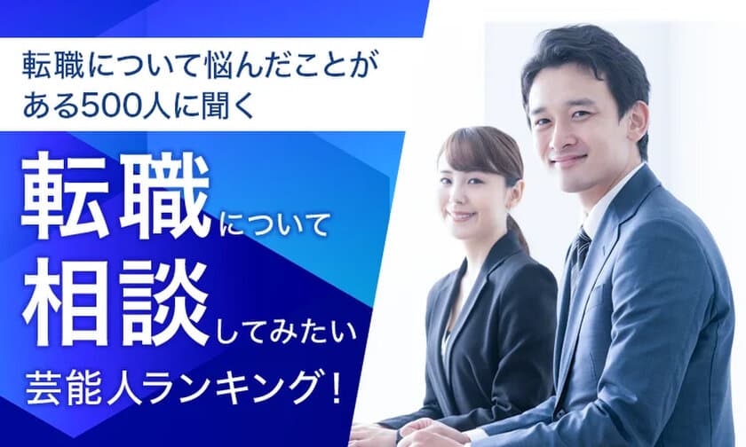 【転職について悩んだことがある500人に聞く】
転職について相談してみたい芸能人ランキングを公開！