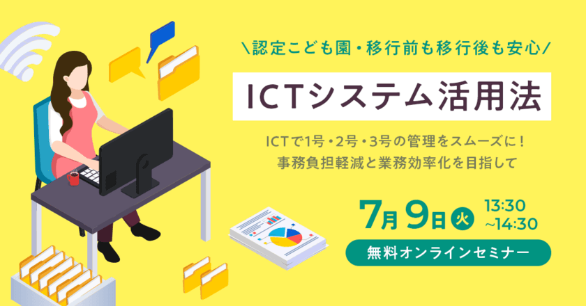 認定こども園への移行前後も安心！
ICTシステム活用法の無料オンラインセミナーを7/9開催　
～業務の効率化・負担軽減を目指して～