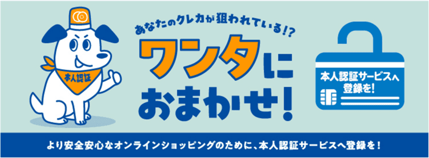 本人認証サービス周知啓発キャンペーン
「あなたのクレカが狙われている！？ワンタにおまかせ！」
6月1日(土)よりスタート！