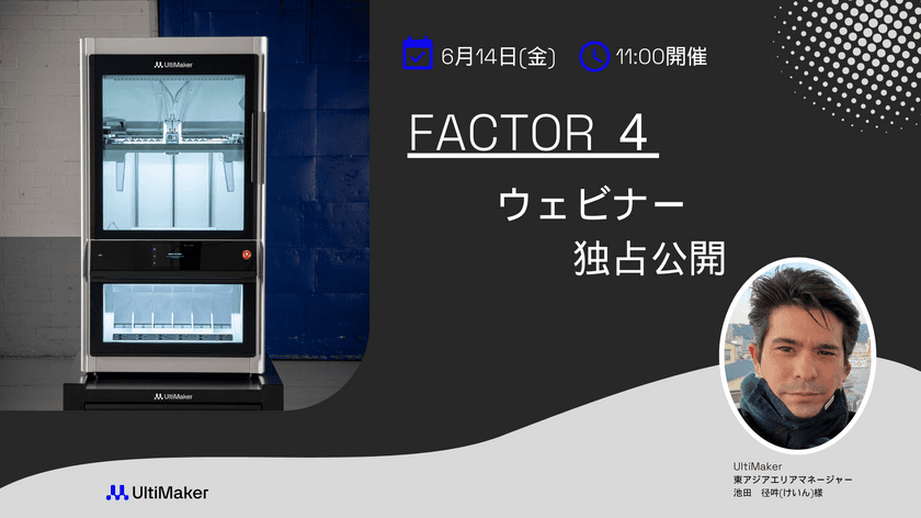 UltiMaker初の産業用3Dプリンタ
「Factor4」ウェビナーを独占配信！