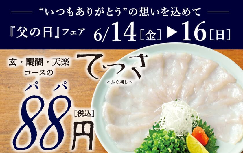 「とらふぐ料理 玄品」が6月14日(金)～16日(日)の3日間限定で
一部店舗にて対象コースの「てっさ」一人前を88円で提供する
パパ(88)の日特別キャンペーンを実施