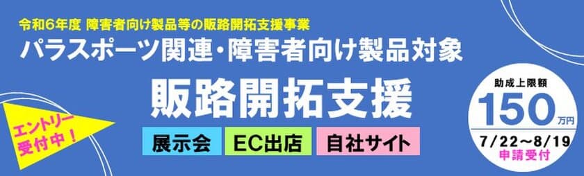 【助成率2/3・最大150万円】障害者向け製品等の
展示会等販促経費を助成 エントリー受付開始