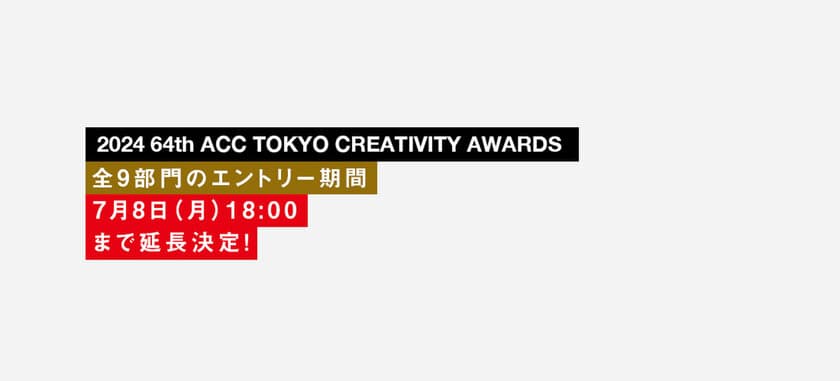 優れたクリエイティブを表彰する
「2024 64th ACC TOKYO CREATIVITY AWARDS」　
全9部門の応募受付を7月8日(月)18時まで延長