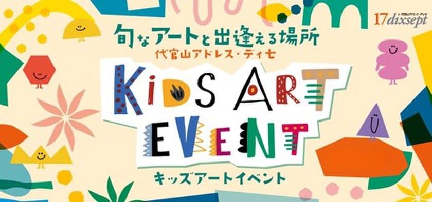 地域の子供たちが旬なアートと出逢える場所
代官山アドレス・ディセ キッズアートイベント
