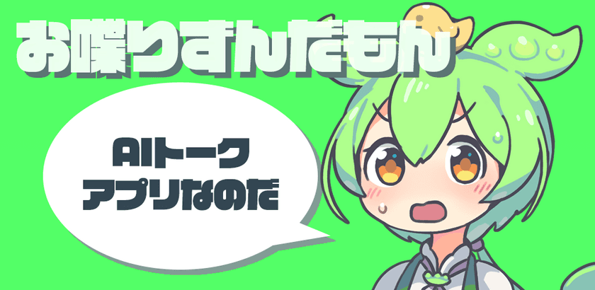 自然な対話で癒しと楽しさを提供！
無料AIトークアプリ『お喋りずんだもん』リリース