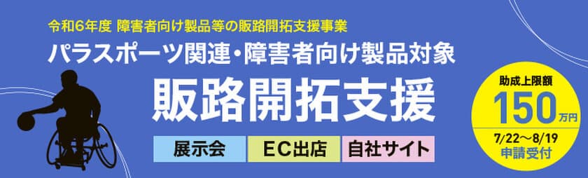 【最大150万円(助成率2/3)の助成金】
申請受付開始！
障害者向け製品等の販促経費を助成