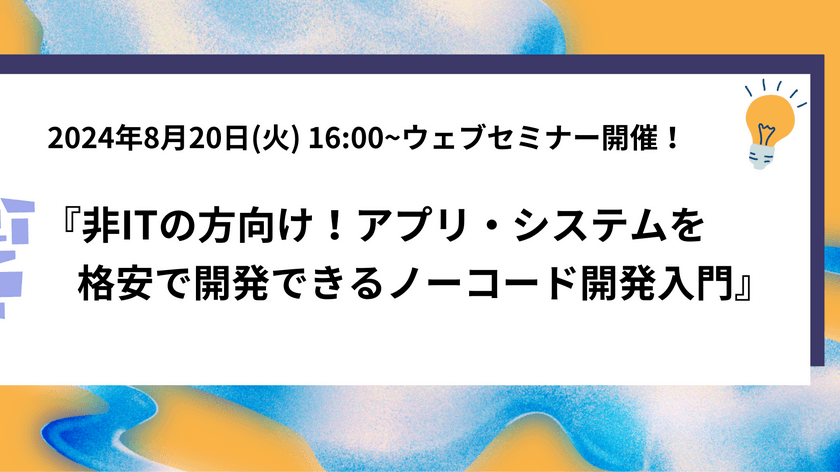 『非ITの方向け！アプリ・システムを格安で開発できる
ノーコード開発入門』8月20日(火)にウェブセミナー開催！