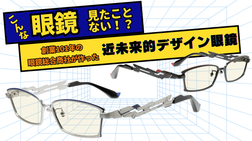 こんな眼鏡見たことない！？
創業101年の眼鏡総合商社が作った近未来的デザイン眼鏡
8月8日にMakuakeにて予約開始